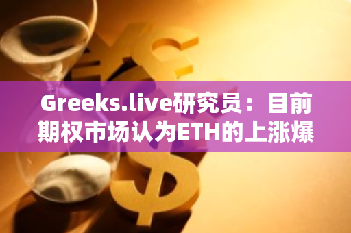 Greeks.live研究员：目前期权市场认为ETH的上涨爆发力更高