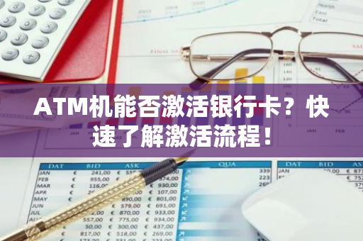 ATM机能否激活银行卡？快速了解激活流程！