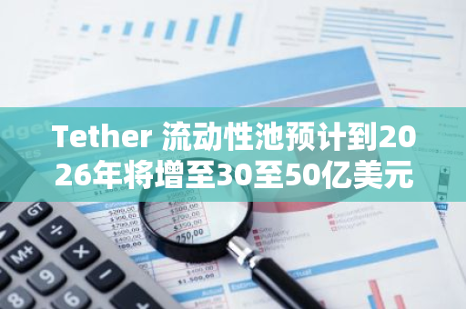 Tether 流动性池预计到2026年将增至30至50亿美元