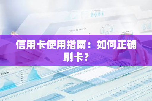 信用卡使用指南：如何正确刷卡？