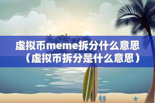 虚拟币meme拆分什么意思（虚拟币拆分是什么意思）