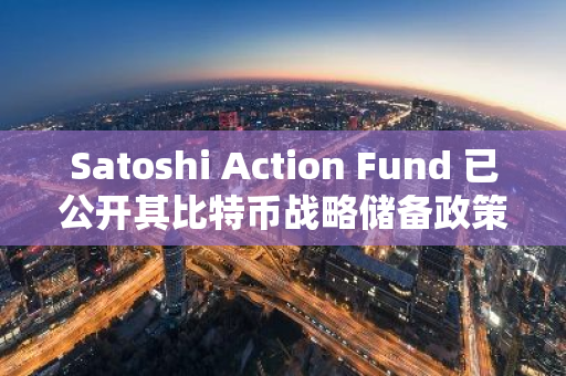 Satoshi Action Fund 已公开其比特币战略储备政策模型