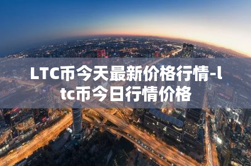 LTC币今天最新价格行情-ltc币今日行情价格