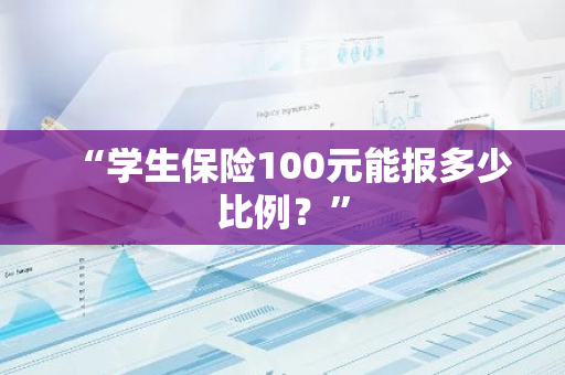 “学生保险100元能报多少比例？”