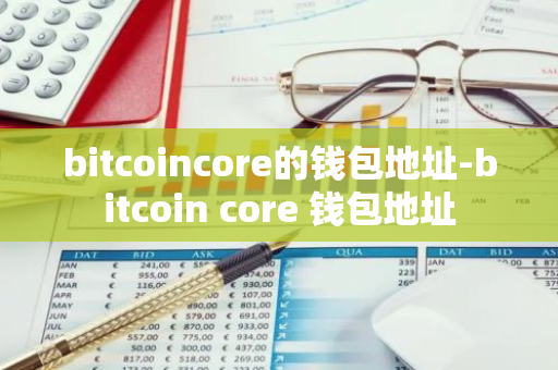 bitcoincore的钱包地址-bitcoin core 钱包地址