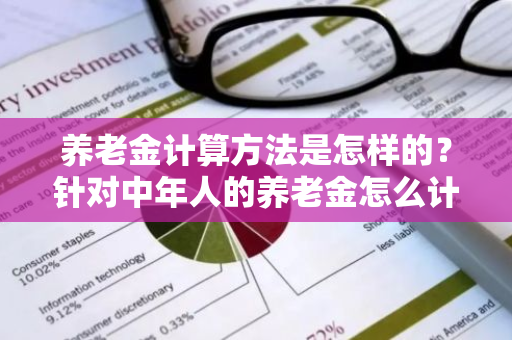 养老金计算方法是怎样的？针对中年人的养老金怎么计算呢？