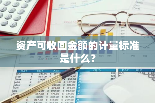 资产可收回金额的计量标准是什么？