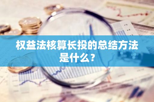 权益法核算长投的总结方法是什么？