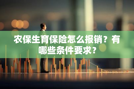 农保生育保险怎么报销？有哪些条件要求？