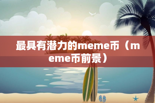 最具有潜力的meme币（meme币前景）