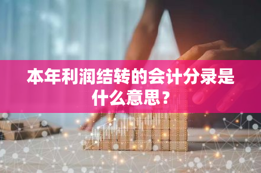 本年利润结转的会计分录是什么意思？