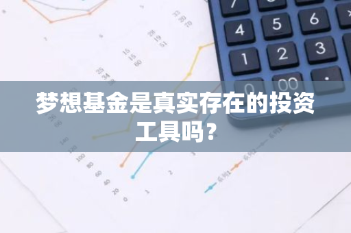 梦想基金是真实存在的投资工具吗？