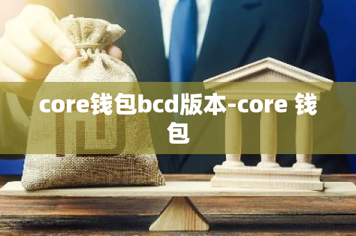 core钱包bcd版本-core 钱包