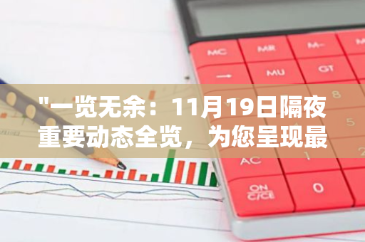 "一览无余：11月19日隔夜重要动态全览，为您呈现最新资讯与事件"