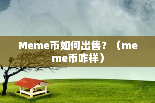 Meme币如何出售？（meme币咋样）