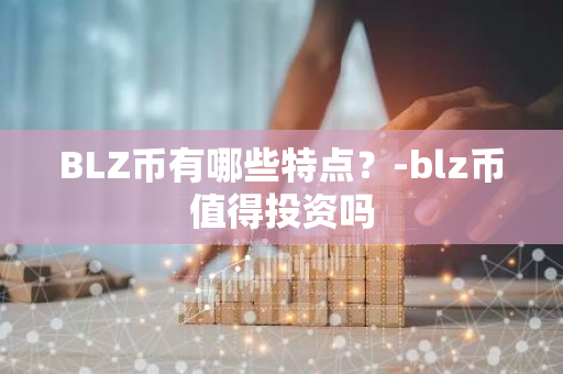 BLZ币有哪些特点？-blz币值得投资吗