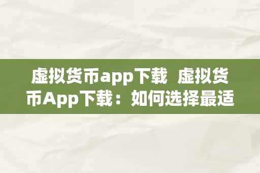 虚拟货币app下载 虚拟货币App下载：如何选择最适合的数字货币交易应用？