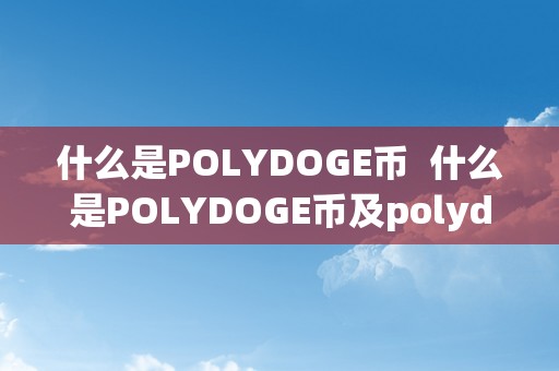 什么是POLYDOGE币 什么是POLYDOGE币及polydoge是什么币啊