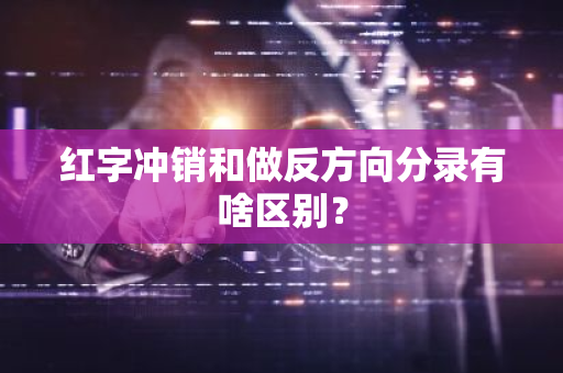 红字冲销和做反方向分录有啥区别？