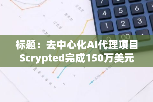 标题：去中心化AI代理项目Scrypted完成150万美元Pre-Seed轮融资，a16z crypto CSX参投