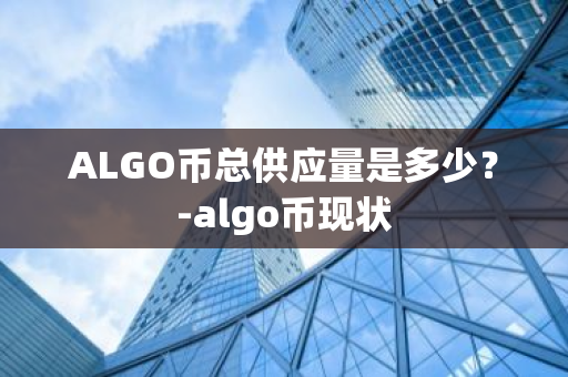 ALGO币总供应量是多少？-algo币现状