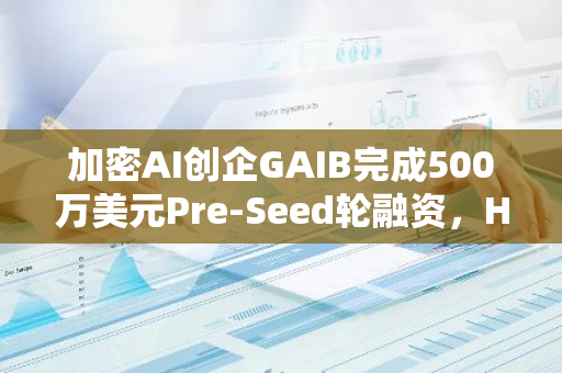 加密AI创企GAIB完成500万美元Pre-Seed轮融资，Hack VC等领投