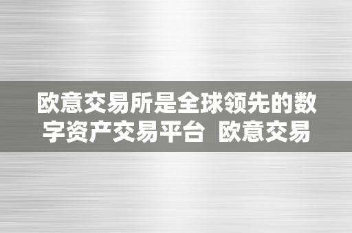 欧意交易所是全球领先的数字资产交易平台 欧意交易所：全球领先的数字资产交易平台