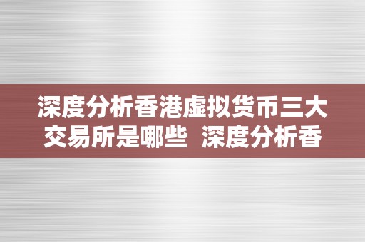 深度分析香港虚拟货币三大交易所是哪些 深度分析香港虚拟货币三大交易所是哪些