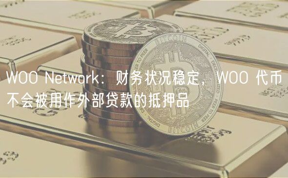 WOO Ntwork：财务状况稳定，WOO 代币不会被用作外部贷款的抵押品