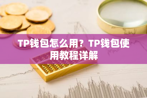 TP钱包怎么用？TP钱包使用教程详解