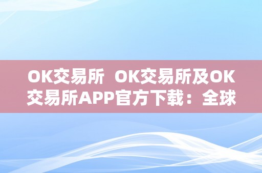 OK交易所 OK交易所及OK交易所APP官方下载：全球领先的数字资产交易平台