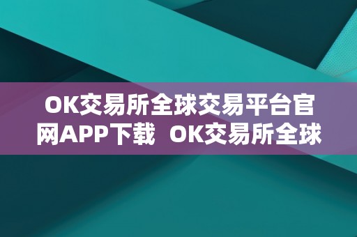 OK交易所全球交易平台官网APP下载 OK交易所全球交易平台官网APP下载