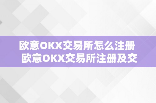 欧意OKX交易所怎么注册 欧意OKX交易所注册及交易指南