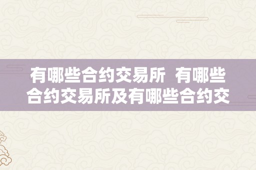 有哪些合约交易所 有哪些合约交易所及有哪些合约交易所可以开户