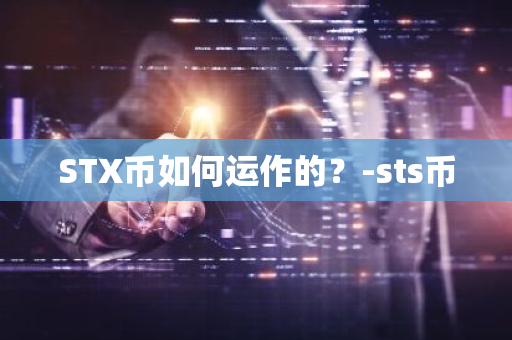 STX币如何运作的？-sts币