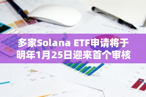 多家Solana ETF申请将于明年1月25日迎来首个审核期限