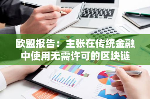 欧盟报告：主张在传统金融中使用无需许可的区块链