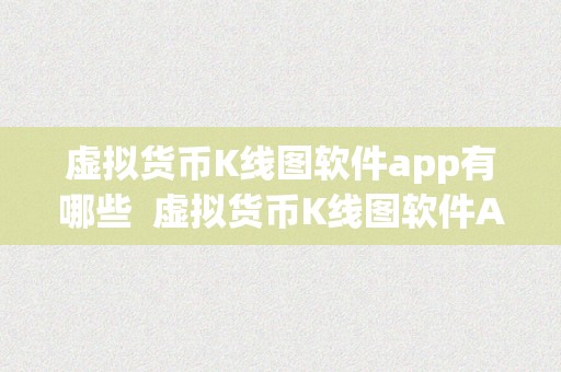 虚拟货币K线图软件app有哪些 虚拟货币K线图软件App推荐：哪些App适合查看虚拟货币K线图？