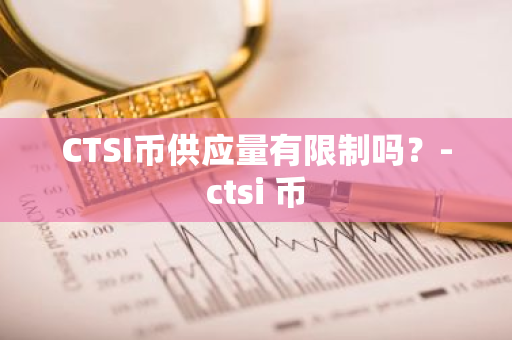 CTSI币供应量有限制吗？-ctsi 币