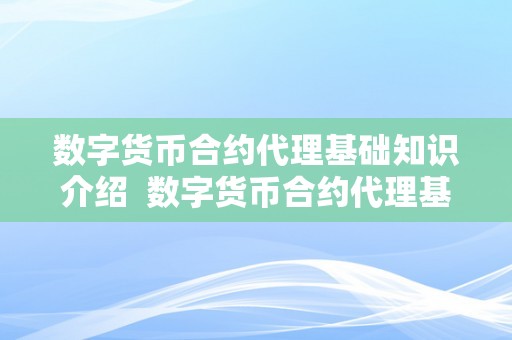 数字货币合约代理基础知识介绍 数字货币合约代理基础知识介绍