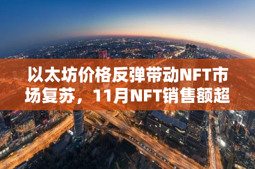 以太坊价格反弹带动NFT市场复苏，11月NFT销售额超5.62亿美元