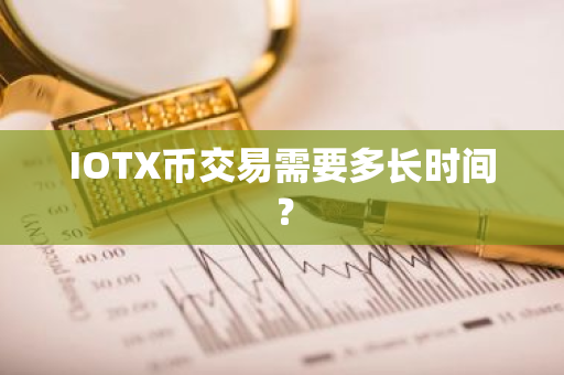 IOTX币交易需要多长时间？