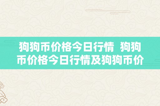 狗狗币价格今日行情 狗狗币价格今日行情及狗狗币价格今日行情人民币