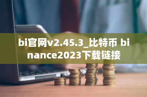 bi官网v2.45.3_比特币 binance2023下载链接