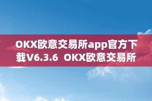 OKX欧意交易所app官方下载V6.3.6 OKX欧意交易所app官方下载V6.3.6