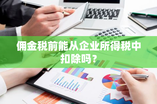 佣金税前能从企业所得税中扣除吗？