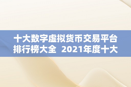 十大数字虚拟货币交易平台排行榜大全 2021年度十大数字虚拟货币交易平台排行榜大全