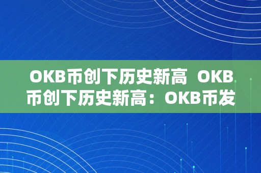 OKB币创下历史新高 OKB币创下历史新高：OKB币发行总量、市值和未来发展展望