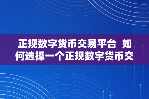 正规数字货币交易平台 如何选择一个正规数字货币交易平台？