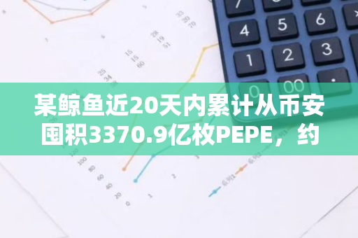 某鲸鱼近20天内累计从币安囤积3370.9亿枚PEPE，约合692万美元